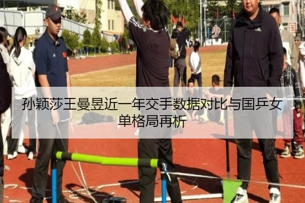 孙颖莎王曼昱近一年交手数据对比与国乒女单格局再析